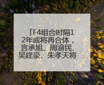 F4组合时隔12年或将再合体，言承旭、周渝民、吴建豪、朱孝天将举办出道25周年演唱会