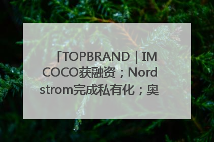 TOPBRAND｜IMCOCO获融资；Nordstrom完成私有化；奥利奥联名赛琳娜；Zara母公司高管洗牌