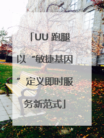 UU 跑腿以“敏捷基因”定义即时服务新范式