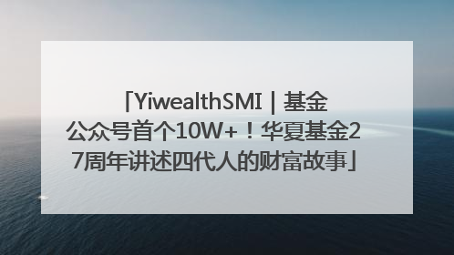 YiwealthSMI｜基金公众号首个10W+！华夏基金27周年讲述四代人的财富故事